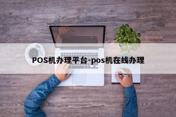 周口POS机办理平台-pos机在线办理