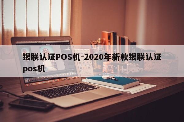 周口银联认证POS机-2020年新款银联认证pos机